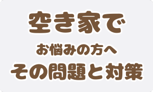 空き家でお悩みの方へその問題と対策